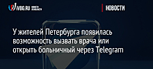 У жителей Петербурга появилась возможность вызвать врача или открыть больничный через Telegram