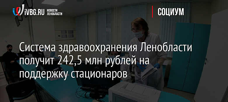 Система здравоохранения Ленобласти получит 242,5 млн рублей на поддержку стационаров