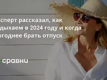Эксперт рассказал, как отдыхаем в 2024 году и когда выгоднее брать отпуск