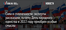 Сила в сплоченности: эксперты рассказали, почему День народного единства в 2022 году приобрел особые смыслы