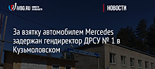 За взятку автомобилем Mercedes задержан гендиректор ДРСУ № 1 в Кузьмоловском
