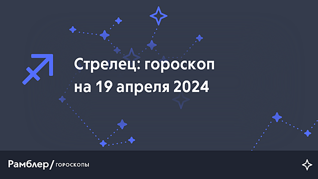 Стрелец: гороскоп на сегодня, 19 апреля 2024 года – Рамблер/гороскопы