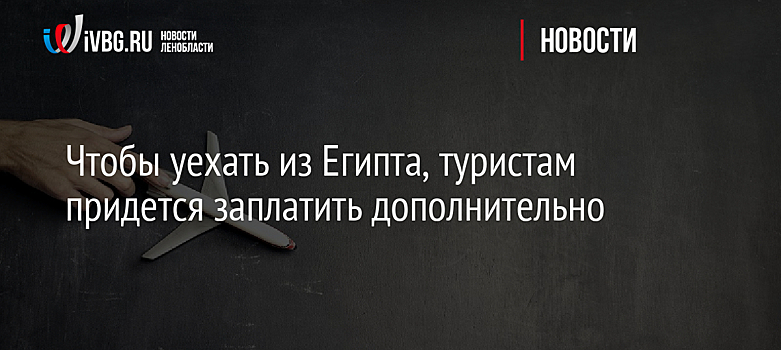 Чтобы уехать из Египта, туристам придется заплатить дополнительно