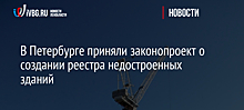 В Петербурге приняли законопроект о создании реестра недостроенных зданий