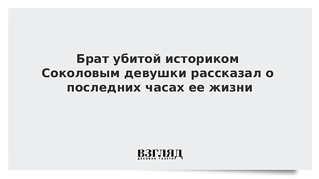 Брат убитой историком Соколовым девушки рассказал о последних часах ее жизни