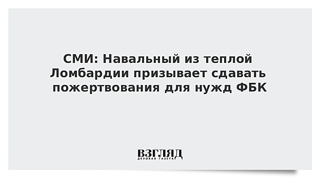 СМИ: Навальный из теплой Ломбардии призывает сдавать пожертвования для нужд ФБК