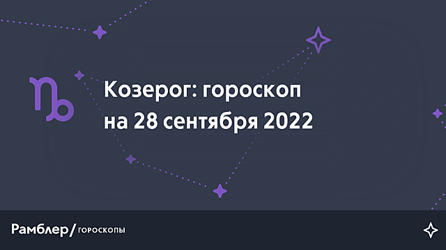 Козерог: гороскоп на сегодня, 28 сентября 2022 года – Рамблер/гороскопы