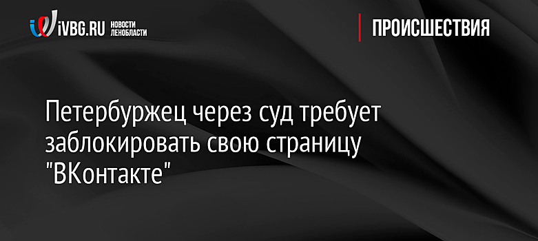Петербуржец через суд требует заблокировать свою страницу "ВКонтакте"