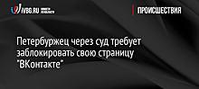 Петербуржец через суд требует заблокировать свою страницу "ВКонтакте"