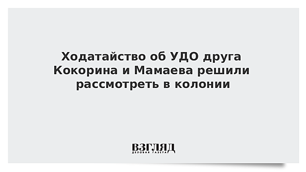 Ходатайство об УДО друга Кокорина и Мамаева решили рассмотреть в колонии