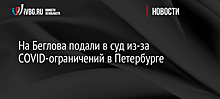 На Беглова подали в суд из-за COVID-ограничений в Петербурге