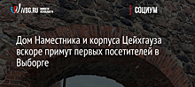 Дом Наместника и корпуса Цейхгауза вскоре примут первых посетителей в Выборге