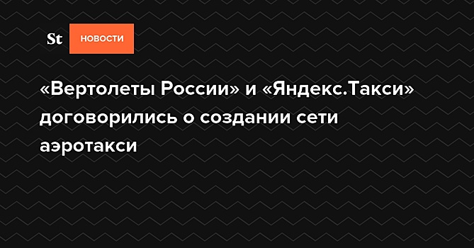 «Яндекс.Такси» первым в России планирует запустить доступные через приложение вертолетные рейсы