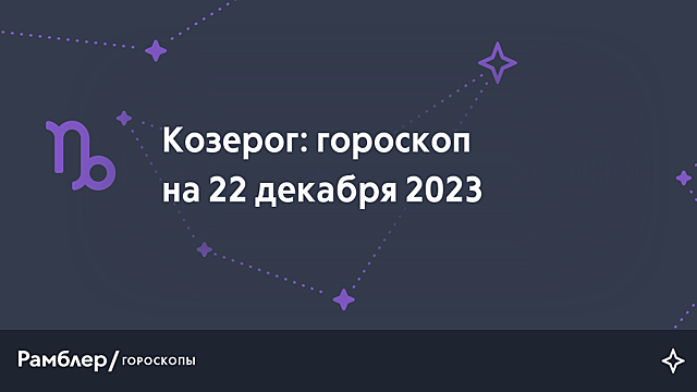 Козерог: гороскоп на сегодня, 22 декабря 2023 года – Рамблер/гороскопы