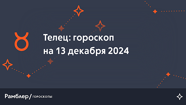 Телец: гороскоп на сегодня, 13 декабря 2024 года