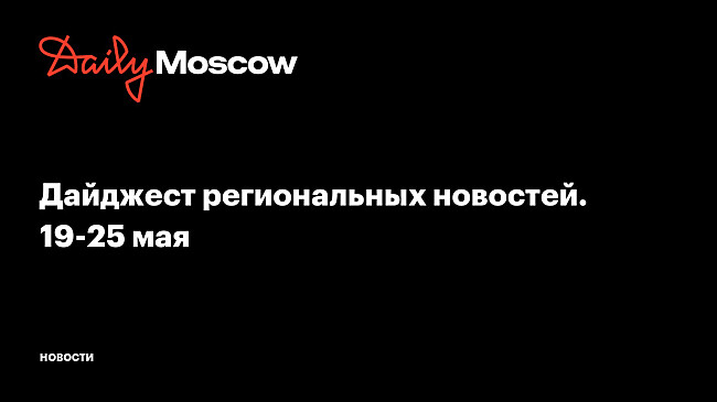 Дайджест региональных новостей. 19-25 мая