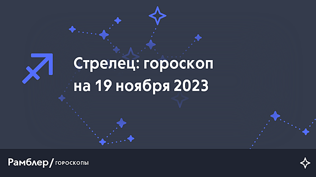 Стрелец: гороскоп на сегодня, 19 ноября 2023 года – Рамблер/гороскопы