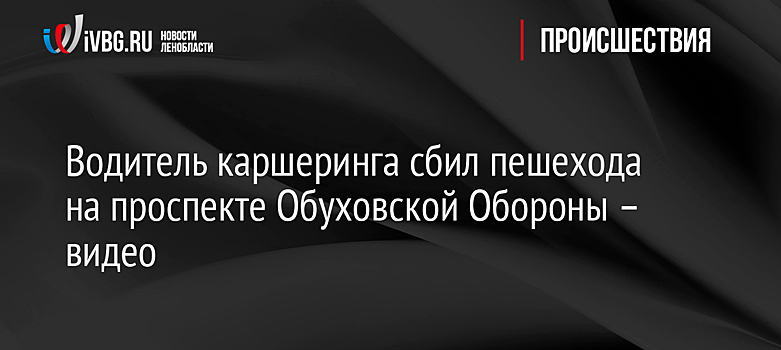 Водитель каршеринга сбил пешехода на проспекте Обуховской Обороны – видео