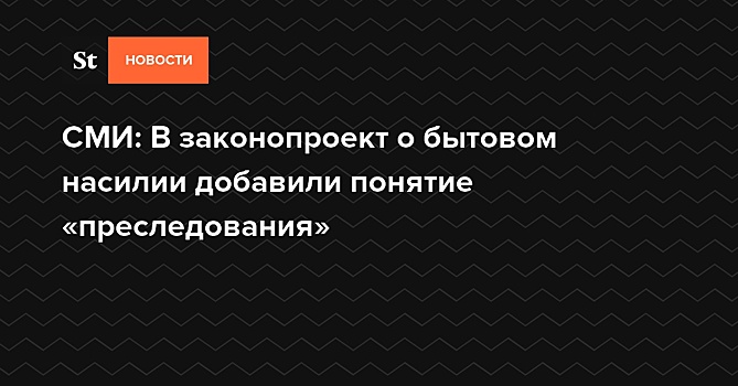 СМИ: В законопроект о бытовом насилии добавили понятие «преследования»