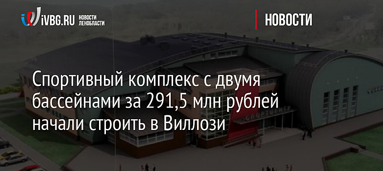 Спортивный комплекс с двумя бассейнами за 291,5 млн рублей начали строить в Виллози
