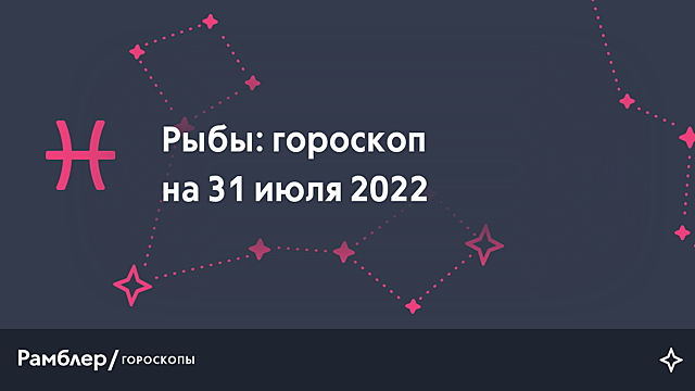 Рыбы: гороскоп на сегодня, 31 июля 2022 года – Рамблер/гороскопы