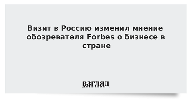 Визит в Россию изменил мнение обозревателя Forbes о бизнесе в стране