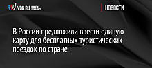 В России предложили ввести единую карту для бесплатных туристических поездок по стране