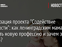 Реализация проекта "Содействие занятости": как ленинградским мамам освоить новую профессию и зачем это нужно?