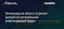 Ленинградская область встречает Балтийский региональный инвестиционный форум