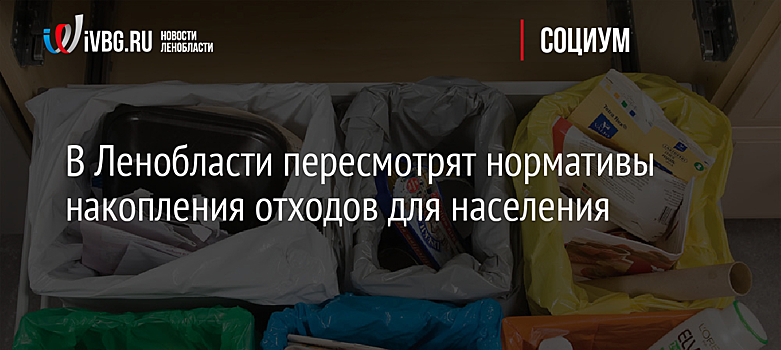 В Ленобласти пересмотрят нормативы накопления отходов для населения