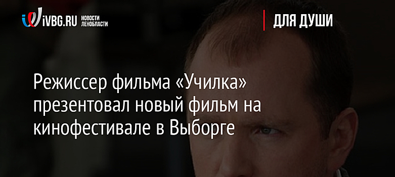 Режиссер фильма «Училка» презентовал новый фильм на кинофестивале в Выборге