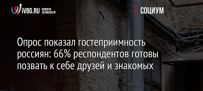 Опрос показал гостеприимность россиян: 66% респондентов готовы позвать к себе друзей и знакомых