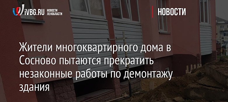 Жители многоквартирного дома в Сосново пытаются прекратить незаконные работы по демонтажу здания