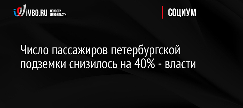 Число пассажиров петербургской подземки снизилось на 40% - власти