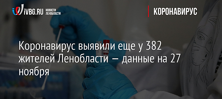 Коронавирус выявили еще у 382 жителей Ленобласти — данные на 27 ноября