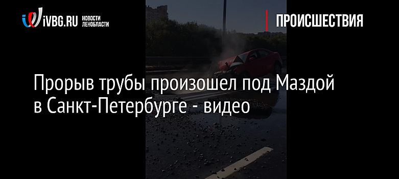 Прорыв трубы произошел под Маздой в Санкт-Петербурге - видео