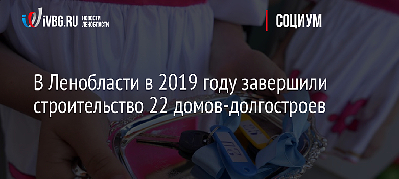 В Ленинградской области ввели в эксплуатацию 22 долгостроя в 2019 году