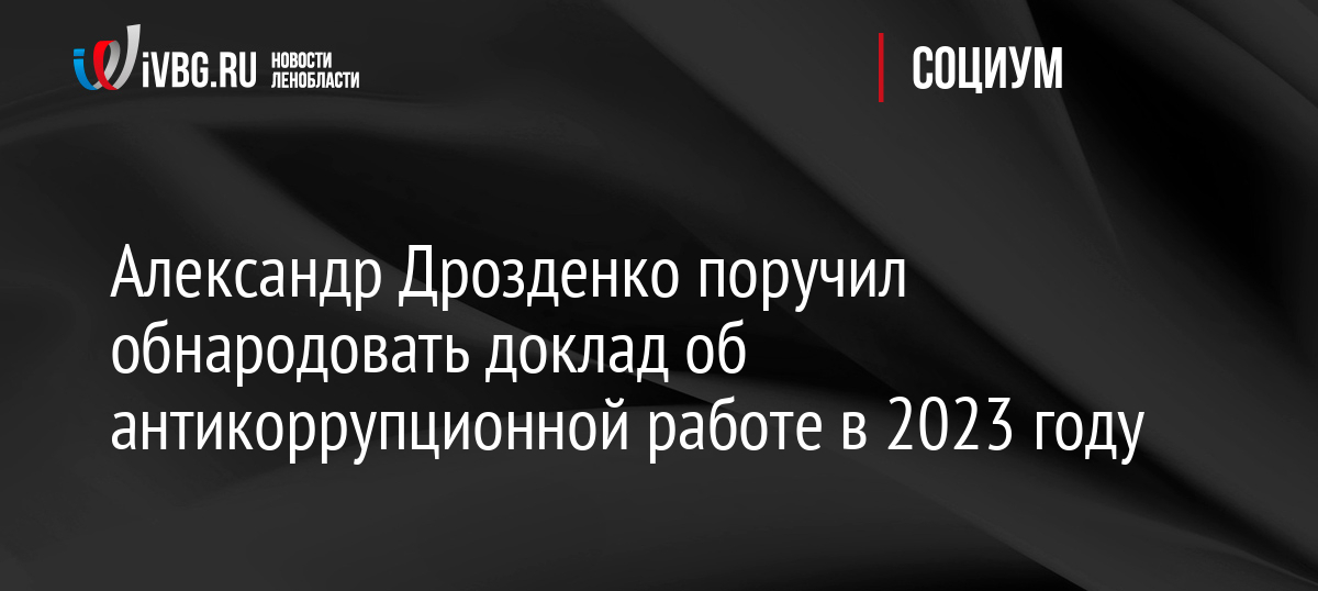 Александр Дрозденко поручил обнародовать доклад об антикоррупционной работе в 2023 году