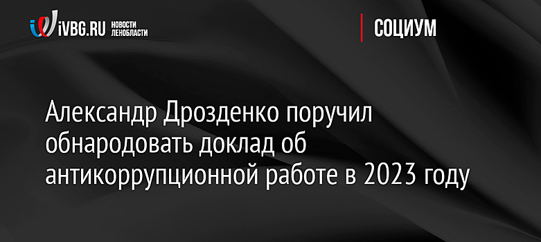 Александр Дрозденко поручил обнародовать доклад об антикоррупционной работе в 2023 году
