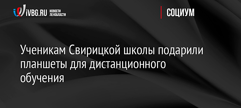 Ученикам Свирицкой школы подарили планшеты для дистанционного обучения