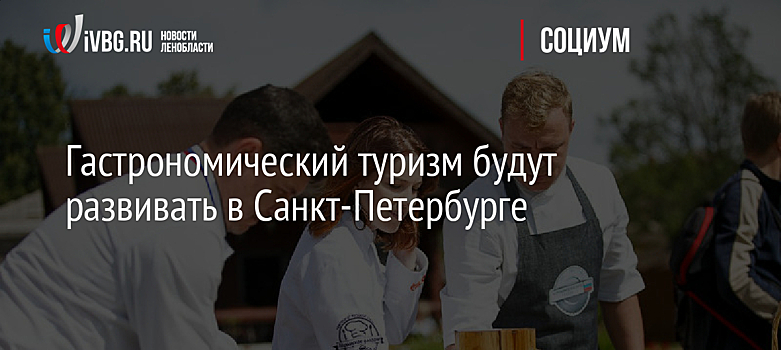 Гастрономический туризм будут развивать в Санкт-Петербурге