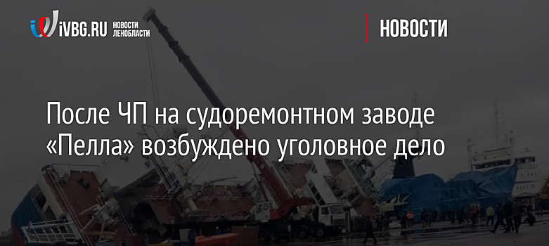 После ЧП на судоремонтном заводе «Пелла» возбуждено уголовное дело