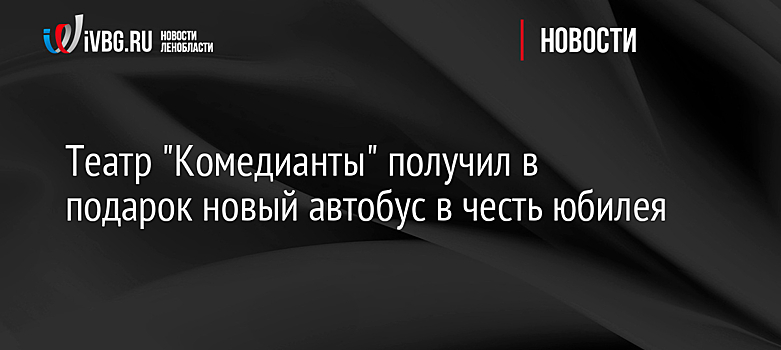 Театр "Комедианты" получил в подарок новый автобус в честь юбилея