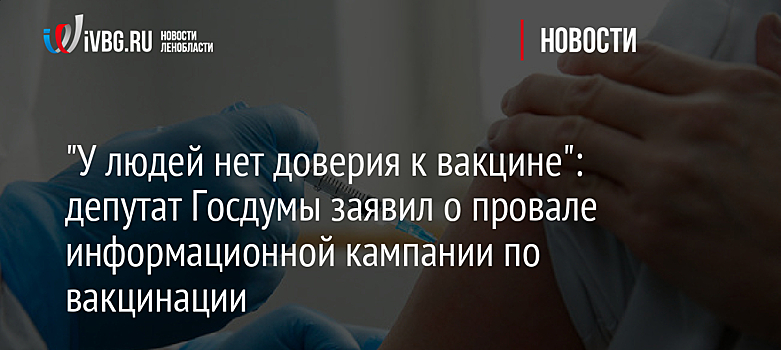 "У людей нет доверия к вакцине": депутат Госдумы заявил о провале информационной кампании по вакцинации
