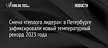 Смена «теплого лидера»: в Петербурге зафиксировали новый температурный рекорд 2023 года