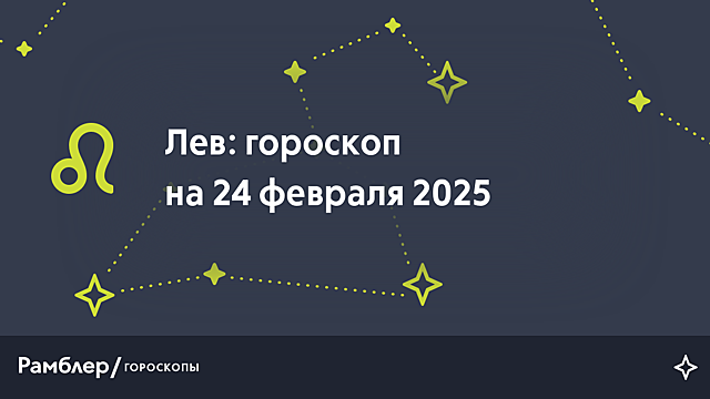 Лев: гороскоп на сегодня, 24 февраля 2025 года