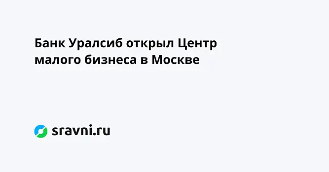 Банк Уралсиб открыл Центр малого бизнеса в Москве