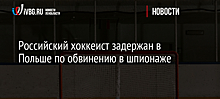 Российский хоккеист задержан в Польше по обвинению в шпионаже