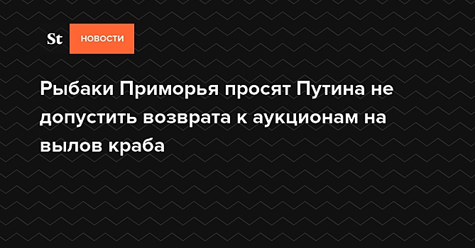Рыбаки Приморья просят Путина не допустить возврата к аукционам на вылов краба