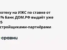 Ипотеку на ИЖС по ставке от 0,1% Банк ДОМ.РФ выдаёт уже с 85 застройщиками-партнёрами